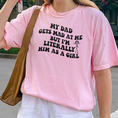 Funny Dad Daughter Shirt: My Dad Gets Mad at Me But I’m Him as a Girl, Sarcastic Daddy Quote Shirt