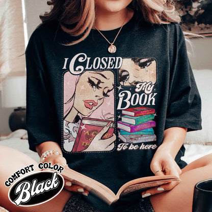 Book Lover Comfort Color Shirt, I Closed My Book To Be Here Shirt,Teacher gift,Bookworm Shirt