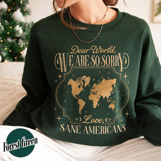 FDT Sweatshirt,Dear World We Are So Sorry, Love, Sane Americans Sweatshirt, Resistance Sweatshirt Anti-MAGA Sweatshirt
