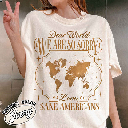 FDT Comfort Colors Shirt,Dear World We Are So Sorry, Love, Sane Americans Tee, Resistance T-shirt. Anti-MAGA Shirt