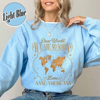 FDT Sweatshirt,Dear World We Are So Sorry, Love, Sane Americans Sweatshirt, Resistance Sweatshirt Anti-MAGA Sweatshirt