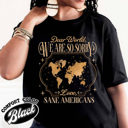 FDT Comfort Colors Shirt,Dear World We Are So Sorry, Love, Sane Americans Tee, Resistance T-shirt. Anti-MAGA Shirt