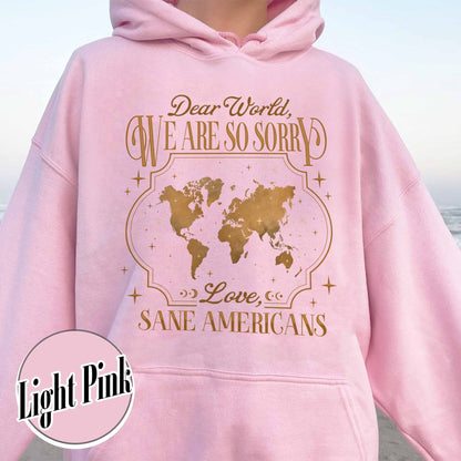 FDT Hoodie,Dear World We Are So Sorry, Love, Sane Americans Hoodie, Resistance Hoodie. Anti-MAGA Hoodie