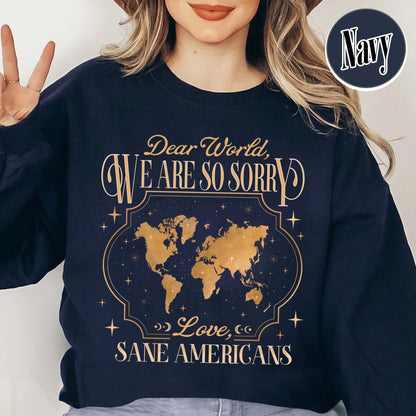 FDT Sweatshirt,Dear World We Are So Sorry, Love, Sane Americans Sweatshirt, Resistance Sweatshirt Anti-MAGA Sweatshirt