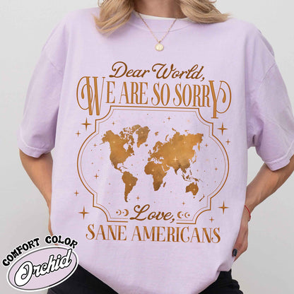FDT Comfort Colors Shirt,Dear World We Are So Sorry, Love, Sane Americans Tee, Resistance T-shirt. Anti-MAGA Shirt