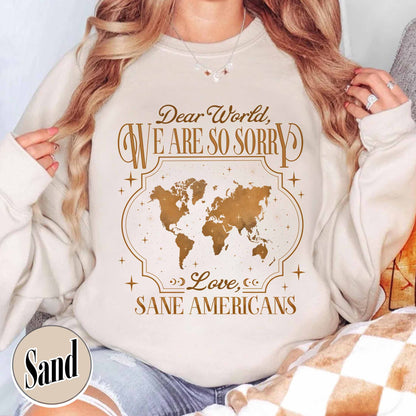 FDT Sweatshirt,Dear World We Are So Sorry, Love, Sane Americans Sweatshirt, Resistance Sweatshirt Anti-MAGA Sweatshirt