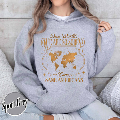 FDT Hoodie,Dear World We Are So Sorry, Love, Sane Americans Hoodie, Resistance Hoodie. Anti-MAGA Hoodie
