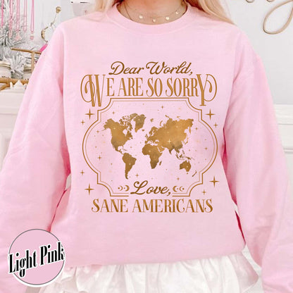 FDT Sweatshirt,Dear World We Are So Sorry, Love, Sane Americans Sweatshirt, Resistance Sweatshirt Anti-MAGA Sweatshirt