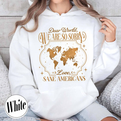 FDT Hoodie,Dear World We Are So Sorry, Love, Sane Americans Hoodie, Resistance Hoodie. Anti-MAGA Hoodie