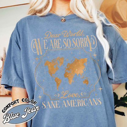 FDT Comfort Colors Shirt,Dear World We Are So Sorry, Love, Sane Americans Tee, Resistance T-shirt. Anti-MAGA Shirt