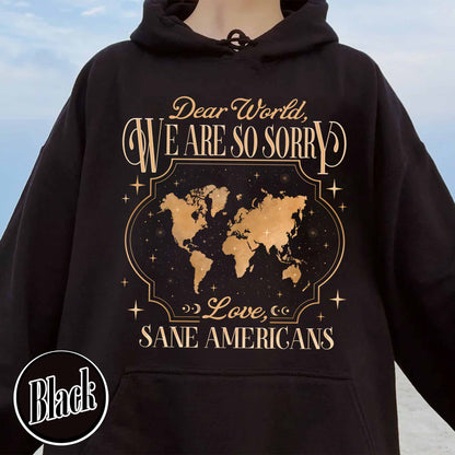 FDT Hoodie,Dear World We Are So Sorry, Love, Sane Americans Hoodie, Resistance Hoodie. Anti-MAGA Hoodie
