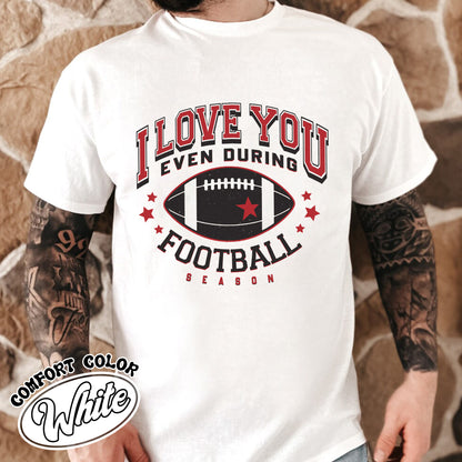 I Love You Even During Football Season Shirt, Funny Football Love Tee, Game Day Outfit, Comfort Colors T-Shirt, Gift for Football Fans