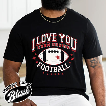 I Love You Even During Football Season Shirt, Funny Football Love Tee, Game Day Outfit, Comfort Colors T-Shirt, Gift for Football Fans