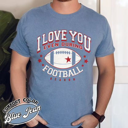 I Love You Even During Football Season Shirt, Funny Football Love Tee, Game Day Outfit, Comfort Colors T-Shirt, Gift for Football Fans