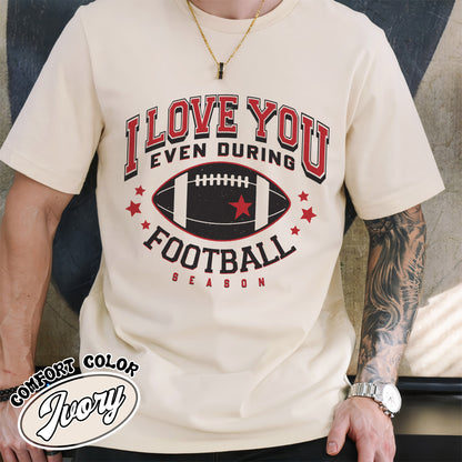 I Love You Even During Football Season Shirt, Funny Football Love Tee, Game Day Outfit, Comfort Colors T-Shirt, Gift for Football Fans