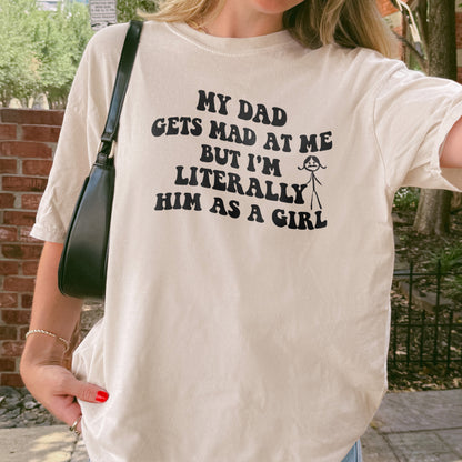 Funny Dad Daughter Shirt: My Dad Gets Mad at Me But I’m Him as a Girl, Sarcastic Daddy Quote Shirt