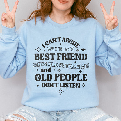 Funny Best Friend Sweatshirt: I Can’t Argue With My Best Friend, Old People Don’t Listen, Bestie Sweatshirt