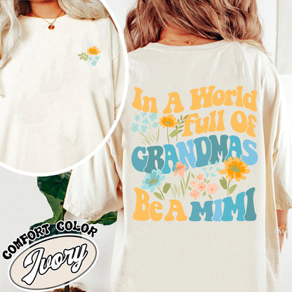 Mimi Comfort Color Shirt, In A World Full Of Grandmas Be A Mimi, Mimi Flower Shirt, Grandma Sweat Shirts, Cool Grandma