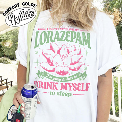 TV Show Comfort Color Shirt, Has Anyone Seen My Lorazepam Shirt, Drink Myself To Sleep Lotus Shirt