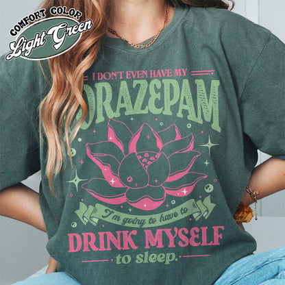 TV Show Comfort Color Shirt, Has Anyone Seen My Lorazepam Shirt, Drink Myself To Sleep Lotus Shirt