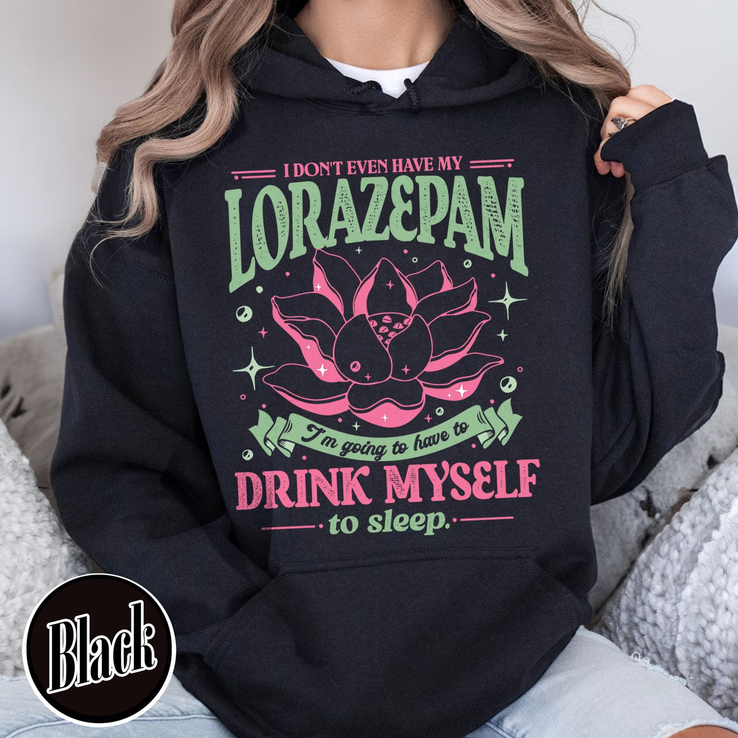 TV Show Hoodie, Has Anyone Seen My Lorazepam Hoodie, Drink Myself To Sleep Lotus Hoodie