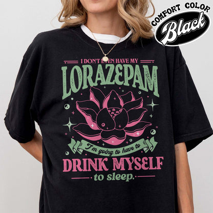 TV Show Comfort Color Shirt, Has Anyone Seen My Lorazepam Shirt, Drink Myself To Sleep Lotus Shirt