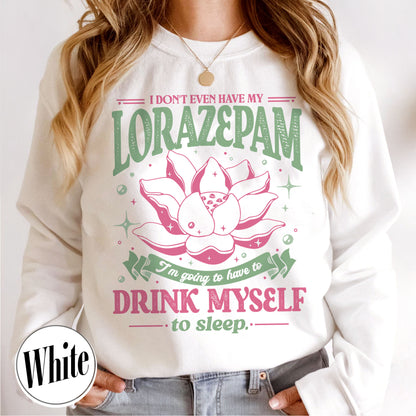 TV Show Sweatshirt, Has Anyone Seen My Lorazepam Sweatshirt, Drink Myself To Sleep Lotus Sweatshirt