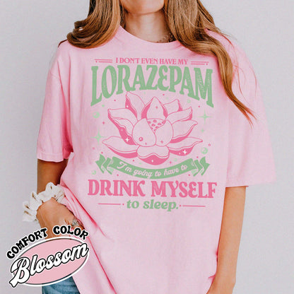 TV Show Comfort Color Shirt, Has Anyone Seen My Lorazepam Shirt, Drink Myself To Sleep Lotus Shirt