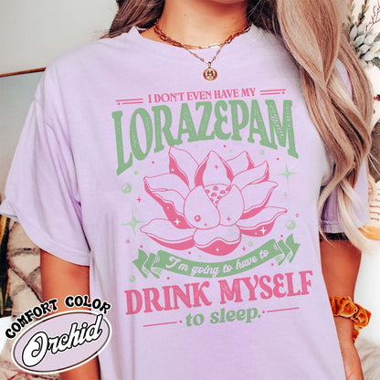 TV Show Comfort Color Shirt, Has Anyone Seen My Lorazepam Shirt, Drink Myself To Sleep Lotus Shirt