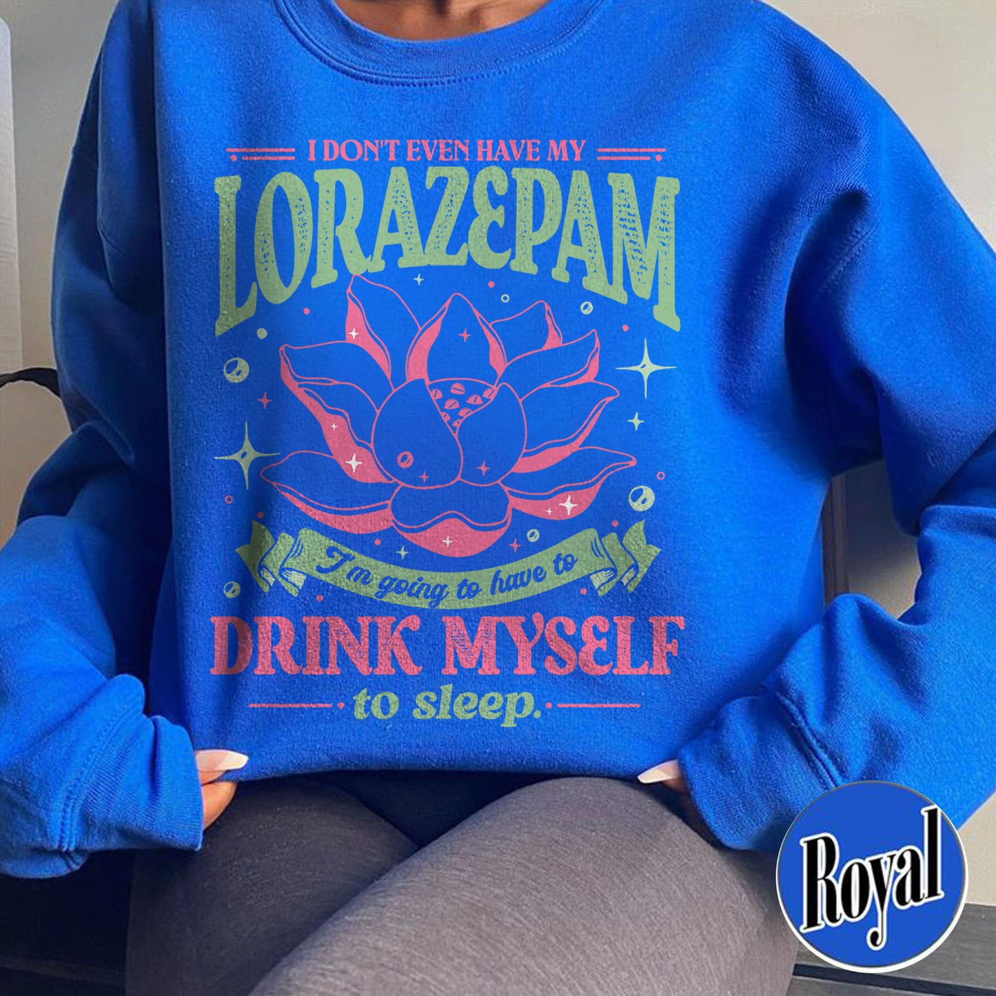 TV Show Sweatshirt, Has Anyone Seen My Lorazepam Sweatshirt, Drink Myself To Sleep Lotus Sweatshirt