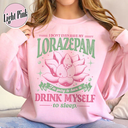 TV Show Sweatshirt, Has Anyone Seen My Lorazepam Sweatshirt, Drink Myself To Sleep Lotus Sweatshirt