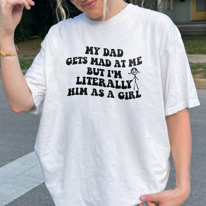 Funny Dad Daughter Shirt: My Dad Gets Mad at Me But I’m Him as a Girl, Sarcastic Daddy Quote Shirt