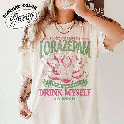 TV Show Comfort Color Shirt, Has Anyone Seen My Lorazepam Shirt, Drink Myself To Sleep Lotus Shirt