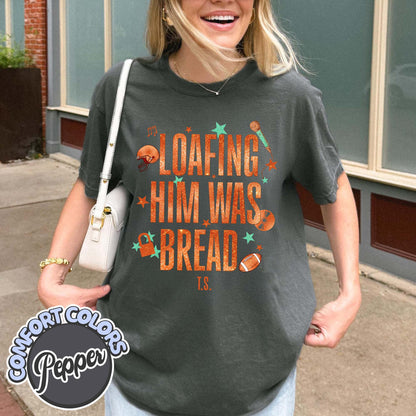 Loafing Him Was Bread Comfort Colors Shirt, Funny Sourdough Shirt, Funny Bread Shirt, Taylor Sourdough Shirt, Taylor Bread Shirt, Baker Tee